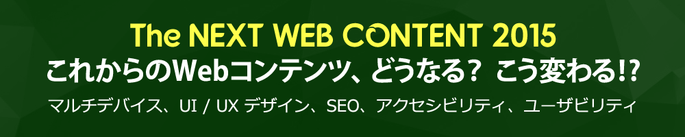 「The NEXT WEB CONTENT 2015 これからのWebコンテンツ、どうなる？　こう変わる!?」マルチデバイス、UI/UX デザイン、SEO、アクセシビリティ、ユーザビリティ